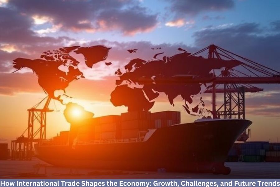 How International Trade Shapes the Economy Growth Challenges and Future Trends